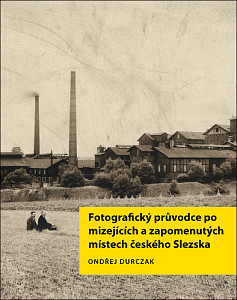 Fotografický průvodce po mizejících a zapomenutých místech českého Slezska