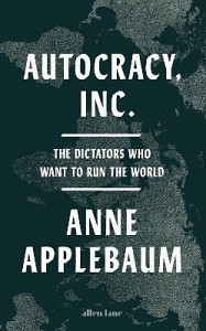 Autocracy, Inc: The Dictators Who Want to Run the World