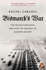 Bismarck´s War: The Franco-Prussian War and the Making of Modern Europe