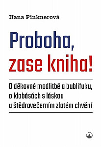 Proboha, zase kniha! - O děkovné modlitbě a bublifuku, o klobásách s láskou a štědrovečerním zlatém chvění