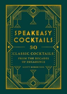Speakeasy Cocktails: 50 classic cocktails from the decades of decadence